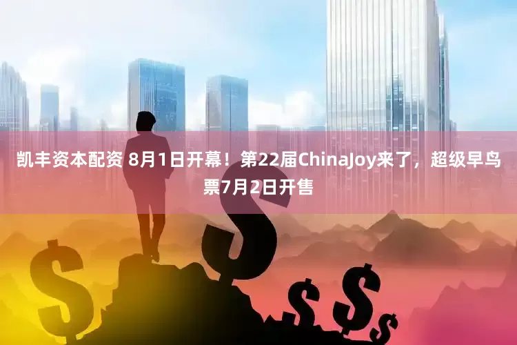 凯丰资本配资 8月1日开幕！第22届ChinaJoy来了，超级早鸟票7月2日开售