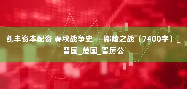 凯丰资本配资 春秋战争史——鄢陵之战（7400字）_晋国_楚国_晋厉公