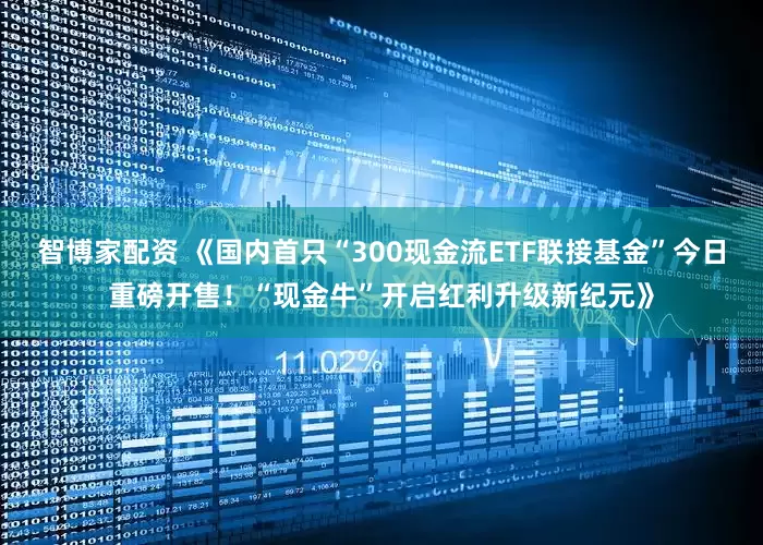 智博家配资 《国内首只“300现金流ETF联接基金”今日重磅开售！“现金牛”开启红利升级新纪元》