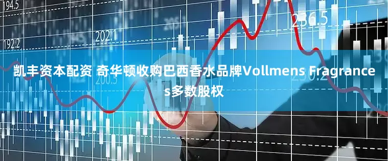 凯丰资本配资 奇华顿收购巴西香水品牌Vollmens Fragrances多数股权
