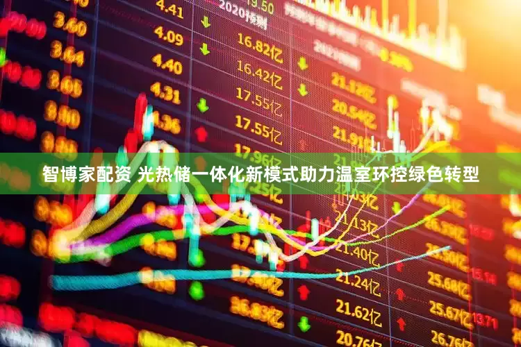 智博家配资 光热储一体化新模式助力温室环控绿色转型
