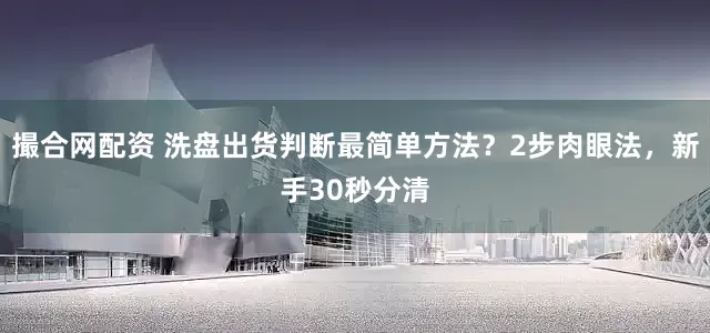 撮合网配资 洗盘出货判断最简单方法？2步肉眼法，新手30秒分清