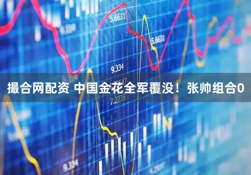 撮合网配资 中国金花全军覆没！张帅组合0